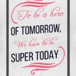 A poster with the words to be a hero of tomorrow, we have to be super today.