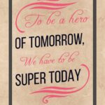 A poster with the words to be a hero of tomorrow, we have to be super today.