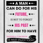 A man can do for his future, is not to forget his past for him to have happiness tomorrow. He must enjoy today