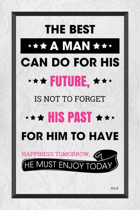 A man can do for his future, is not to forget his past for him to have happiness tomorrow. He must enjoy today