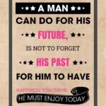 A man can do for his future, is not to forget his past.