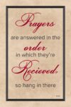 A poster with the words " prayers are answered in the order in which they 're received, so hang in there ".