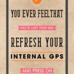 A poster with the words " if you ever feel that you 've lost your way, refresh your internal gps and press on ".