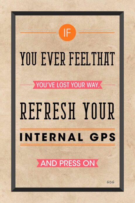 A poster with the words " if you ever feel that you 've lost your way, refresh your internal gps and press on ".