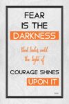 A poster with the words fear is the darkness that rules until the light of courage shines upon it.