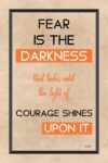 A poster with the words fear is the darkness that rules until the light of courage shines upon it.