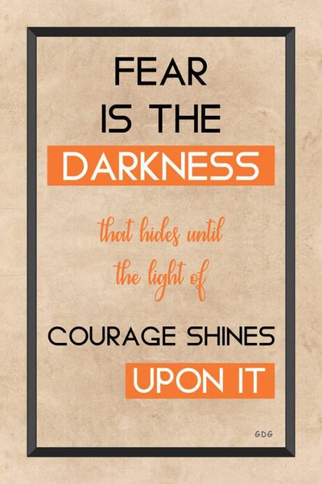 A poster with the words fear is the darkness that rules until the light of courage shines upon it.