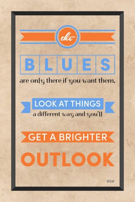 A poster with the words " blues are only there if you want them, look at things and get a brighter outlook ".