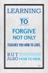 A poster with the words " learning to forgive not only teaches you how to love, but also how to heal ".