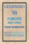 A poster with the words " learning to forgive not only teaches you how to love, but also how to heal ".