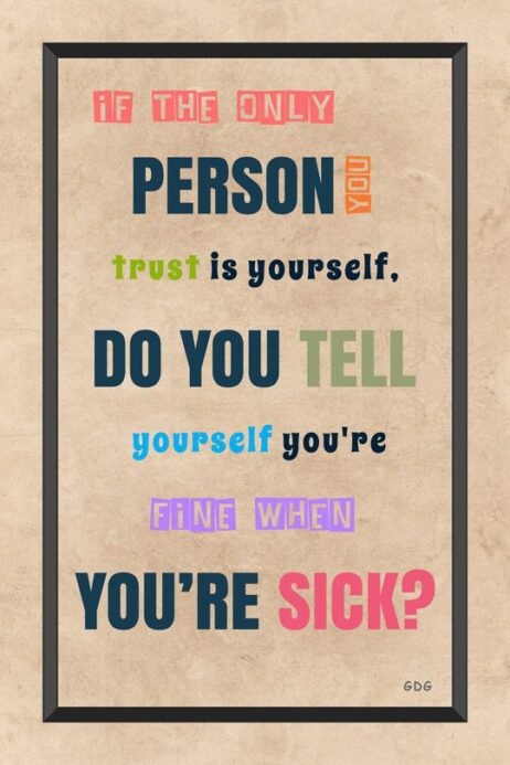 A poster with the words " person you trust is yourself, do you tell yourself youre still within your sick ?"