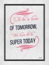 A poster with the words to be a hero of tomorrow we have to be super today