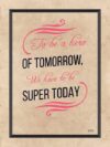 A poster with the words to be a hero of tomorrow we have to be super today