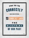 A poster with the words for us to correctly map our future, must first understand the blueprint of our past.