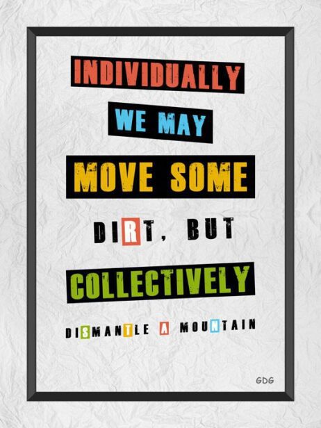 A poster with the words individually we may move some dirt, but collectively.