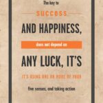 A poster with the words " key to success and happiness, does not depend on any luck it's its using one or more of your five