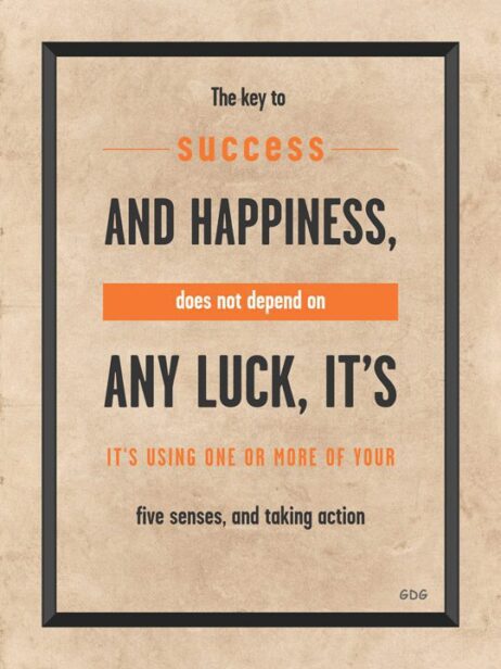 A poster with the words " key to success and happiness, does not depend on any luck it's its using one or more of your five