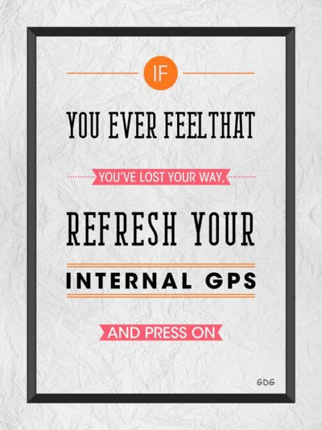 A poster with the words if you ever feel that you 've lost your way, refresh your internal gps and press on.