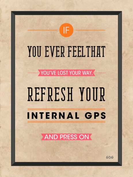 A poster with the words if you ever feel that you 've lost your way, refresh your internal gps and press on.