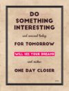 A poster with the words do something interesting and unusual today for tomorrow will see your dreams.