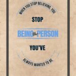 A poster with the words " stop being the person you 've always wanted to be ".