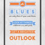 A poster with the words blues are only there if you want them, look at things and get a brighter outlook.