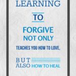 A poster with the words " learning to forgive not only teaches you how to love, but also how to heal ".