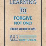 A poster with the words " learning to forgive not only teaches you how to love, but also how to heal ".