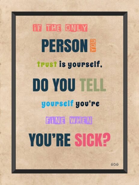 A poster with the words if you only person, trust is yourself. Do you tell yourself you 're fine when you 're sick ?