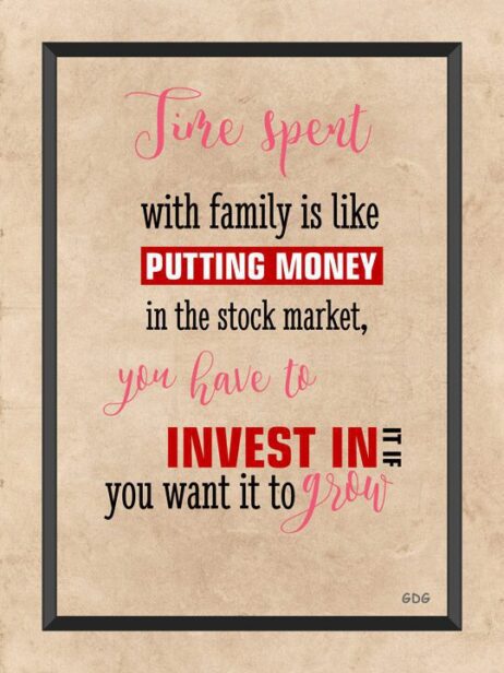 A poster with the words " fire spent with family is like putting money in the stock market, you have to invest it in. You want