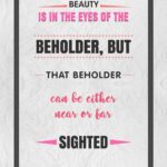 A quote about beauty is in the eyes of the beholder.