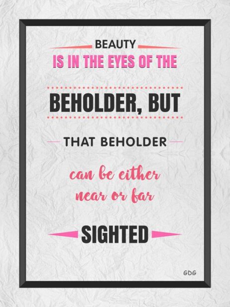 A quote about beauty is in the eyes of the beholder.