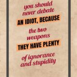 A poster with the words " you should never debate an idiot, because the two weapons they have plenty of ignorance and stupidity ".