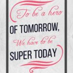 A poster with the words to be a hero of tomorrow, we have to be super today.