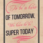 A poster with the words to be a hero of tomorrow, we have to be super today.