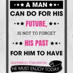 A man can do for his future, is not to forget his past.