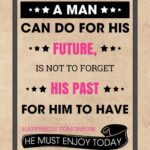 A man can do for his future, is not to forget his past.