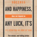 A poster with the words " success and happiness, does not depend on any luck it's using one or more of your five senses, and