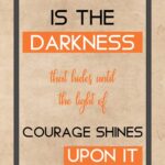 A poster with the words " is the darkness that hides until the light of courage shines upon it ".