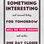 A poster with the words something interesting and unusual today for tomorrow will see your dreams and wishes one day closer.