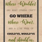 A poster with the words " others wouldn 't say what others can 't go where, and a life free of could 've, would 've and