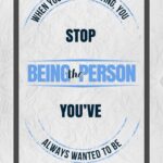 A poster with the words " stop being the person you 've always wanted to be ".