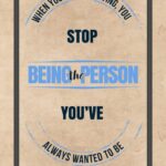 A poster with the words stop being the person you 've always wanted to be.