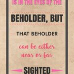 A poster with the words " is in the eyes of the beholder, but that beholder can be either near or far sighted ".