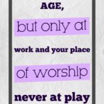 A poster with the words age, but only at work and your place of worship.