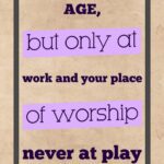 A poster with the words age, but only at work and your place of worship.